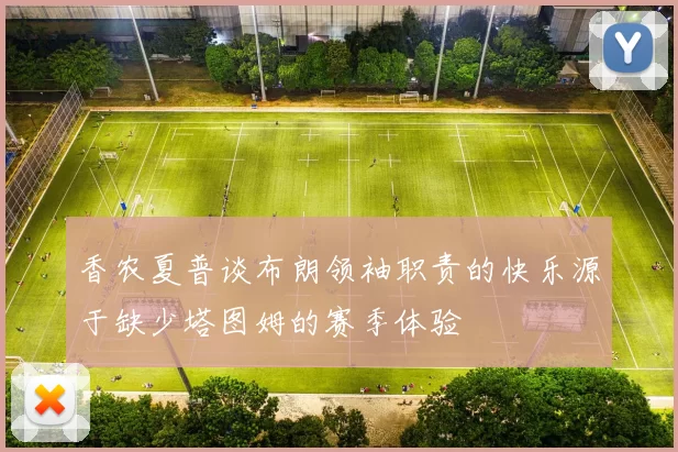 香农夏普谈布朗领袖职责的快乐源于缺少塔图姆的赛季体验