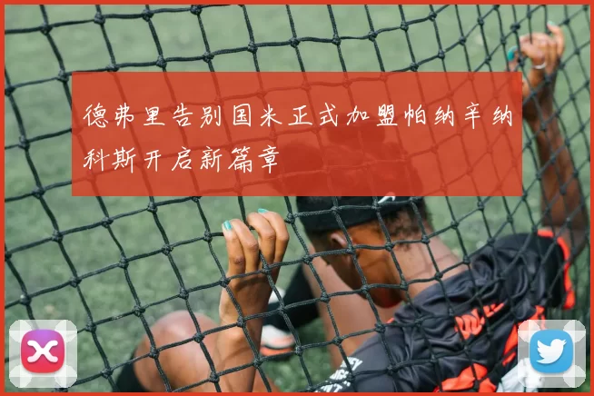 德弗里告别国米正式加盟帕纳辛纳科斯开启新篇章