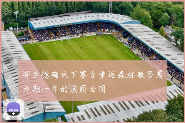海兰德确认下赛季重返森林狼签署为期一年的底薪合同