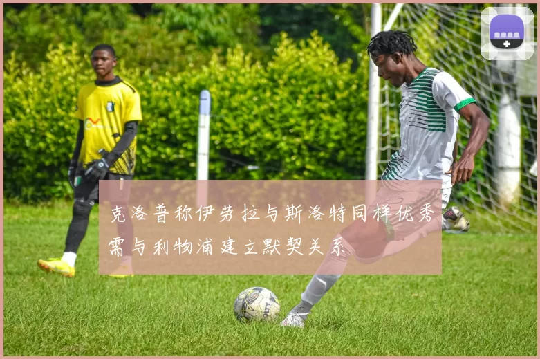 克洛普称伊劳拉与斯洛特同样优秀需与利物浦建立默契关系