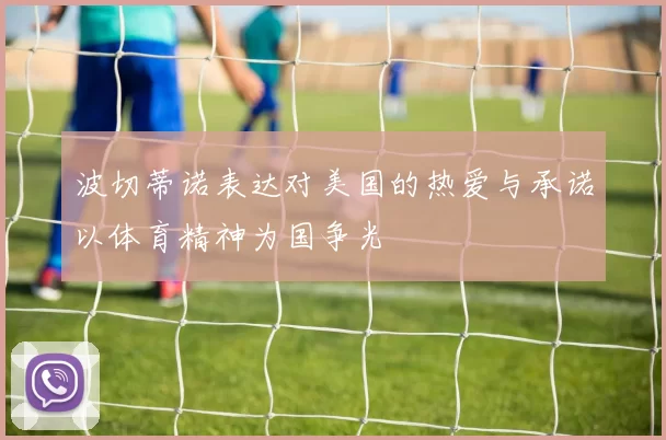 波切蒂诺表达对美国的热爱与承诺以体育精神为国争光